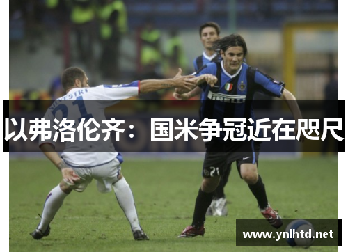 以弗洛伦齐：国米争冠近在咫尺