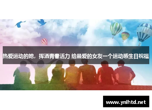 热爱运动的她，挥洒青春活力 给最爱的女友一个运动感生日祝福